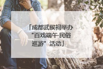 成都武侯祠举办“百戏端午·民俗巡游”活动