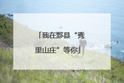 我在黟县“秀里山庄”等你