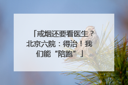 戒烟还要看医生？北京六院：得治！我们能“陪跑”