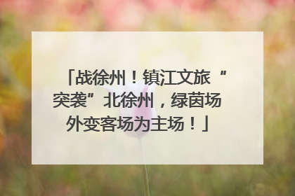 战徐州！镇江文旅“突袭”北徐州，绿茵场外变客场为主场！