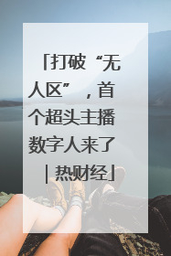打破“无人区”，首个超头主播数字人来了｜热财经