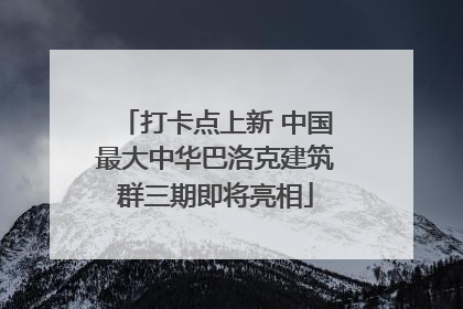 打卡点上新 中国最大中华巴洛克建筑群三期即将亮相