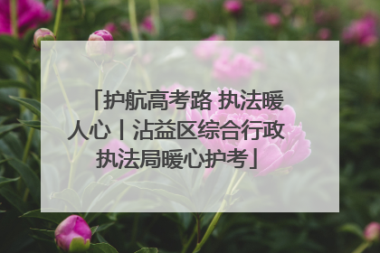护航高考路 执法暖人心丨沾益区综合行政执法局暖心护考