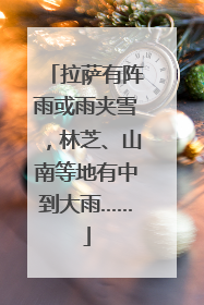 拉萨有阵雨或雨夹雪，林芝、山南等地有中到大雨……