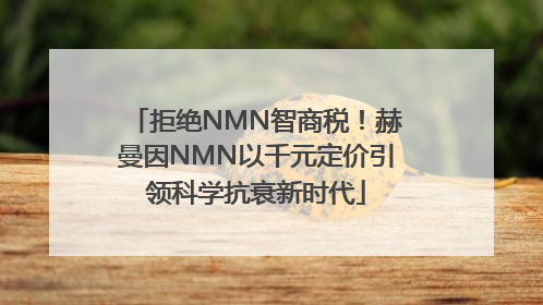 拒绝NMN智商税！赫曼因NMN以千元定价引领科学抗衰新时代