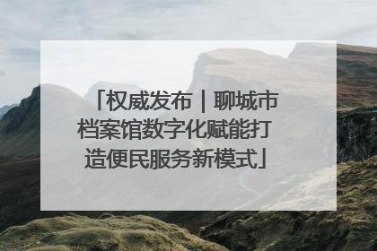 权威发布｜聊城市档案馆数字化赋能打造便民服务新模式
