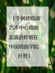 李树建戏曲艺术中心戏曲表演进修班在中国戏曲学院开班