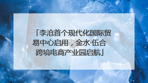 李沧首个现代化国际贸易中心启用，金水·伍合跨境电商产业园启航