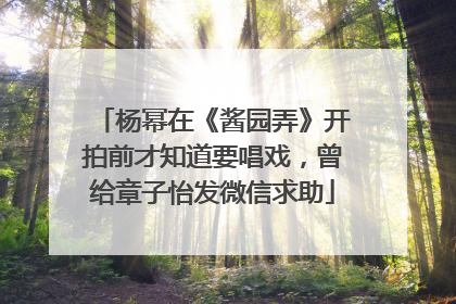 杨幂在《酱园弄》开拍前才知道要唱戏，曾给章子怡发微信求助