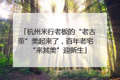 杭州米行老板的“老古董”美起来了，百年老宅“来其美”迎新生