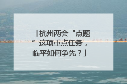 杭州两会“点题”这项重点任务，临平如何争先？