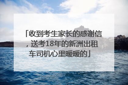 收到考生家长的感谢信，送考18年的新洲出租车司机心里暖暖的