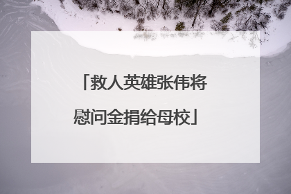 救人英雄张伟将慰问金捐给母校