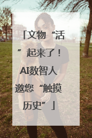 文物“活”起来了！AI数智人邀您“触摸历史”