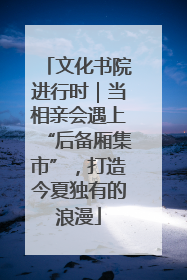 文化书院进行时｜当相亲会遇上“后备厢集市”，打造今夏独有的浪漫