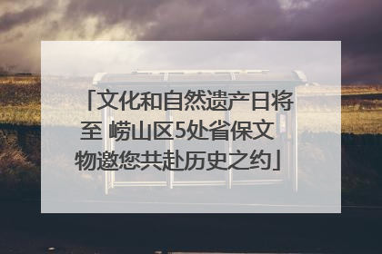 文化和自然遗产日将至 崂山区5处省保文物邀您共赴历史之约
