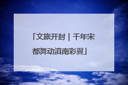 文旅开封｜千年宋都舞动滇南彩翼