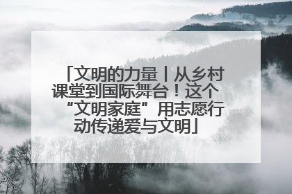 文明的力量丨从乡村课堂到国际舞台！这个“文明家庭”用志愿行动传递爱与文明