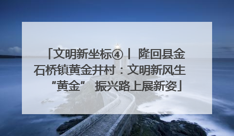 文明新坐标④丨 隆回县金石桥镇黄金井村：文明新风生“黄金” 振兴路上展新姿