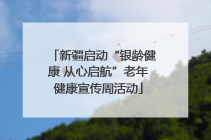 新疆启动“银龄健康 从心启航”老年健康宣传周活动
