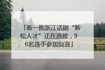 新一批浙江话剧“新松人才”正在选拔，96名选手参加复赛