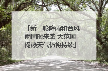 新一轮降雨和台风雨同时来袭 大范围闷热天气仍将持续
