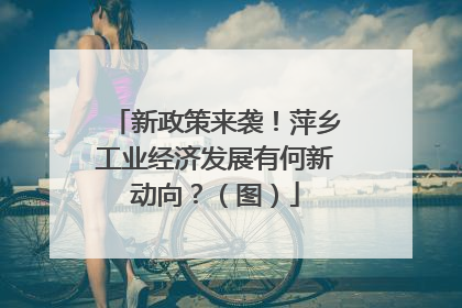 新政策来袭！萍乡工业经济发展有何新动向？（图）