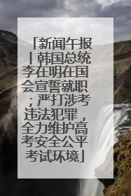 新闻午报丨韩国总统李在明在国会宣誓就职；严打涉考违法犯罪，全力维护高考安全公平考试环境