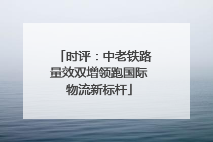 时评：中老铁路量效双增领跑国际物流新标杆