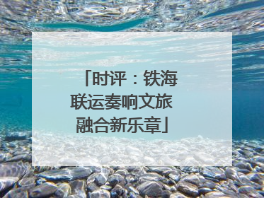 时评：铁海联运奏响文旅融合新乐章