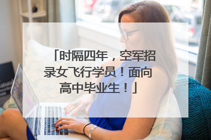 时隔四年，空军招录女飞行学员！面向高中毕业生！
