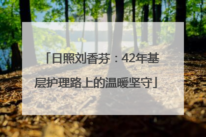 日照刘香芬：42年基层护理路上的温暖坚守