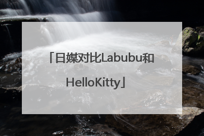 日媒对比Labubu和HelloKitty
