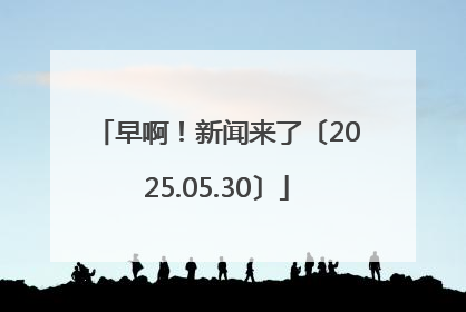 早啊！新闻来了〔2025.05.30〕