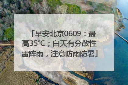 早安北京0609：最高35℃；白天有分散性雷阵雨，注意防雨防暑