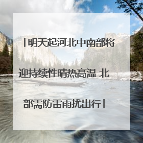 明天起河北中南部将迎持续性晴热高温 北部需防雷雨扰出行