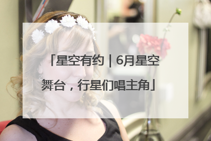 星空有约｜6月星空舞台，行星们唱主角