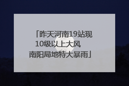 昨天河南19站现10级以上大风  南阳局地特大暴雨
