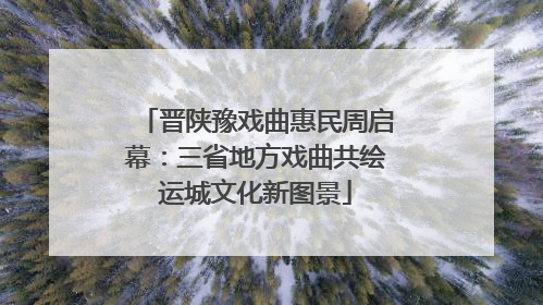 晋陕豫戏曲惠民周启幕：三省地方戏曲共绘运城文化新图景