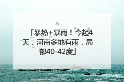 暴热+暴雨！今起4天，河南多地有雨，局部40-42度