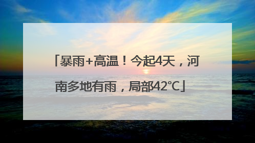 暴雨+高温！今起4天，河南多地有雨，局部42℃