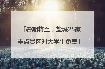 暑期将至，盐城25家重点景区对大学生免票