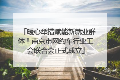 暖心举措赋能新就业群体！南京市网约车行业工会联合会正式成立