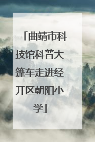 曲靖市科技馆科普大篷车走进经开区朝阳小学