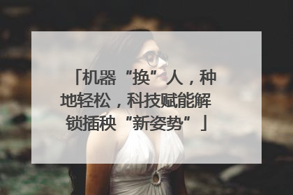 机器“换”人，种地轻松，科技赋能解锁插秧“新姿势”
