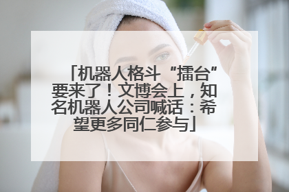 机器人格斗“擂台”要来了！文博会上，知名机器人公司喊话：希望更多同仁参与