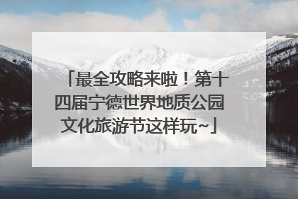 最全攻略来啦！第十四届宁德世界地质公园文化旅游节这样玩~
