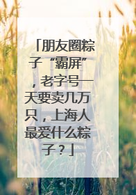 朋友圈粽子“霸屏”，老字号一天要卖几万只，上海人最爱什么粽子？