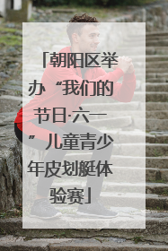 朝阳区举办“我们的节日·六一”儿童青少年皮划艇体验赛