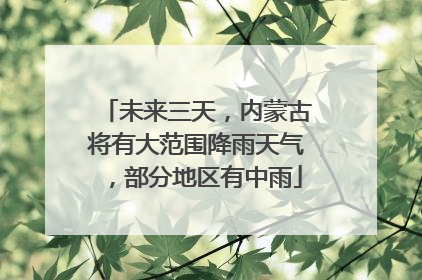 未来三天，内蒙古将有大范围降雨天气，部分地区有中雨